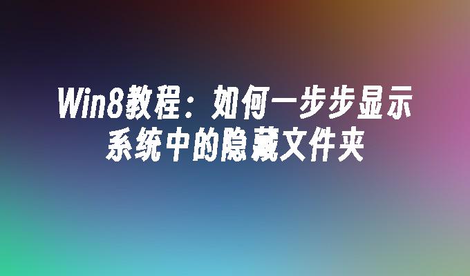 Win8教程：如何一步步显示系统中的隐藏文件夹