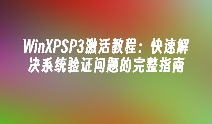 WinXPSP3激活教程：快速解决系统验证问题的完整指南