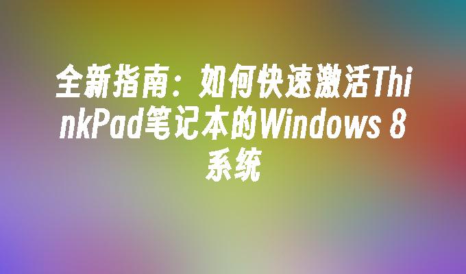 全新指南：如何快速激活ThinkPad笔记本的Windows 8系统