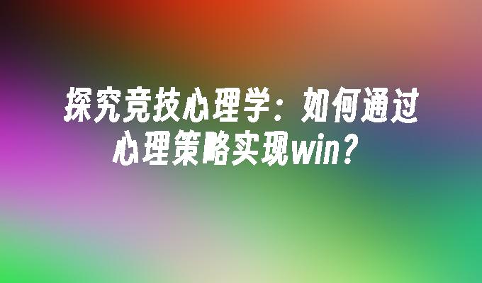 探究竞技心理学：如何通过心理策略实现win？