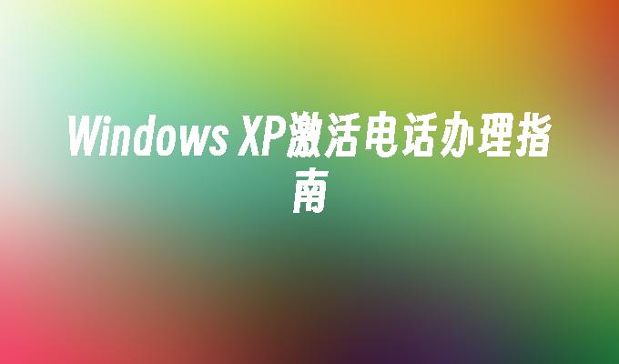 Windows XP激活电话办理指南