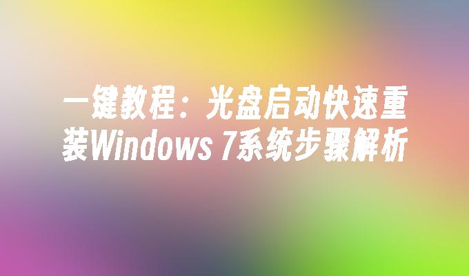 一键教程：光盘启动快速重装Windows 7系统步骤解析