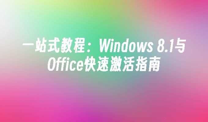 一站式教程：Windows 8.1与Office快速激活指南