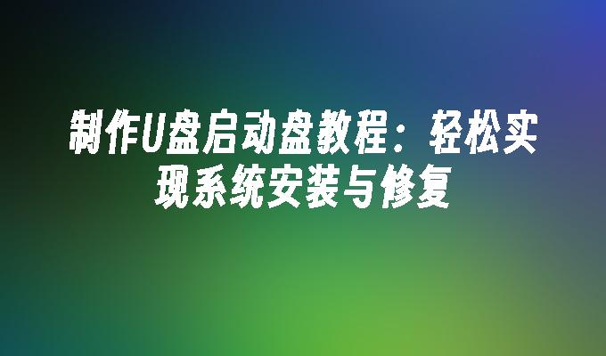 制作U盘启动盘教程：轻松实现系统安装与修复