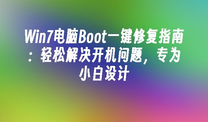 Win7电脑Boot一键修复指南：轻松解决开机问题，专为小白设计