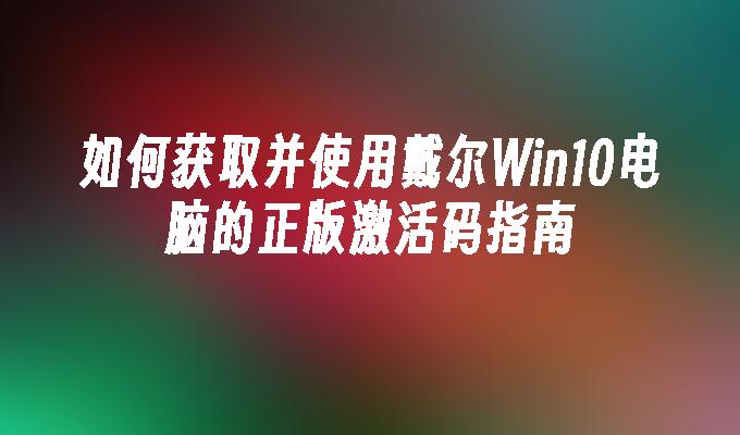 如何获取并使用戴尔Win10电脑的正版激活码指南