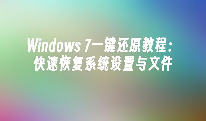 Windows 7一键还原教程：快速恢复系统设置与文件