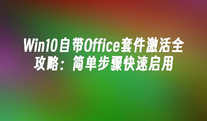 Win10自带Office套件激活全攻略：简单步骤快速启用