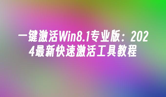 一键激活Win8.1专业版：2024最新快速激活工具教程