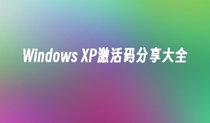 Windows XP激活码分享大全