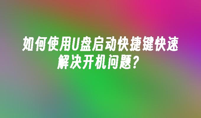 如何使用U盘启动快捷键快速解决开机问题？