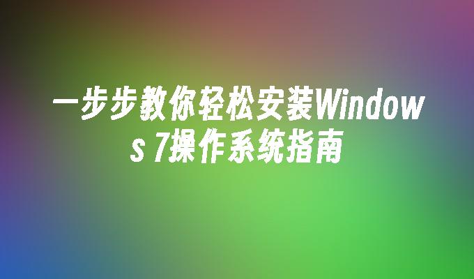 一步步教你轻松安装Windows 7操作系统指南