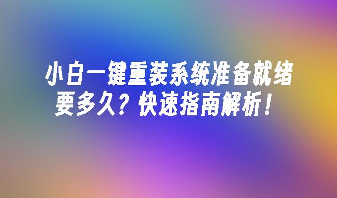 小白一键重装系统准备就绪要多久？快速指南解析！