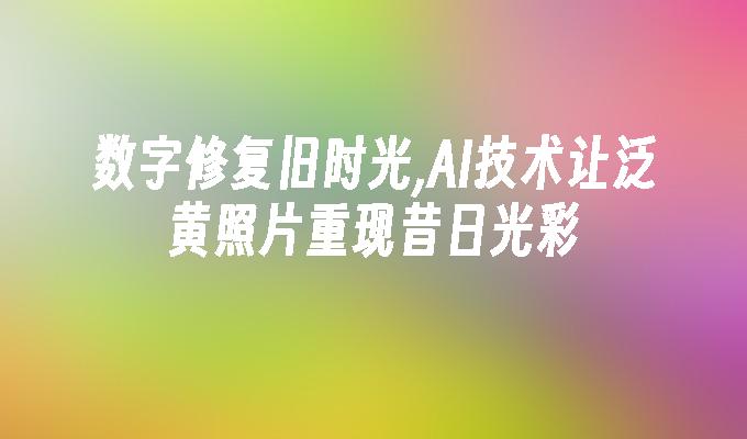 数字修复旧时光,AI技术让泛黄照片重现昔日光彩