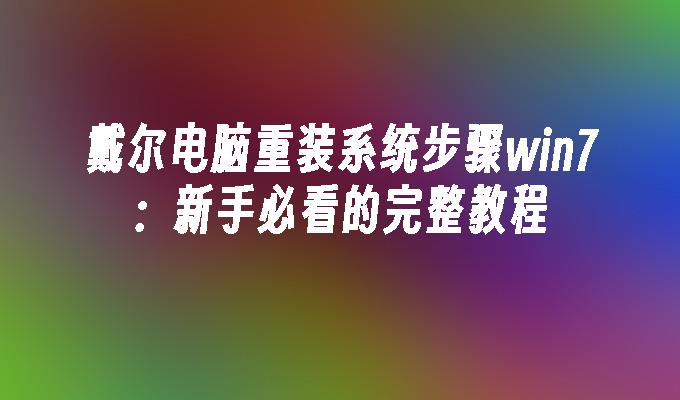 戴尔电脑重装系统步骤win7：新手必看的完整教程