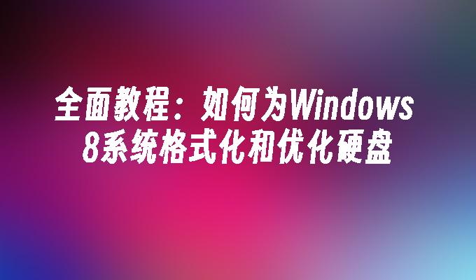 全面教程：如何为Windows 8系统格式化和优化硬盘