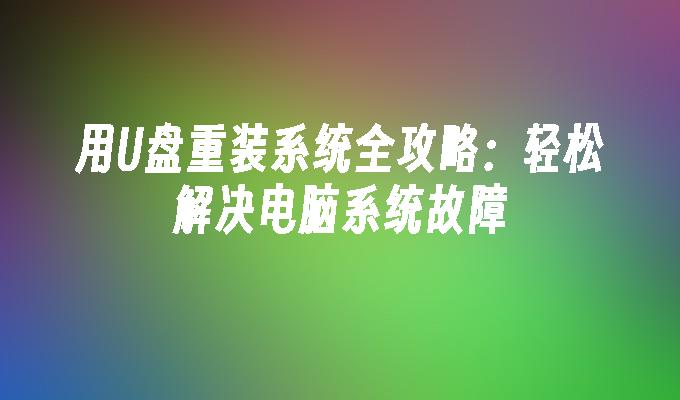 用U盘重装系统全攻略：轻松解决电脑系统故障