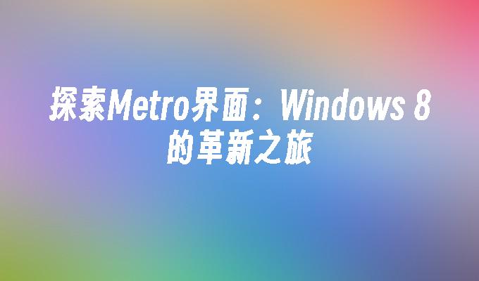 探索Metro界面：Windows 8的革新之旅