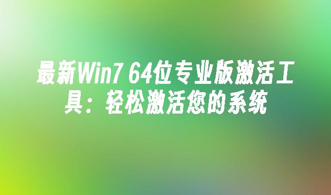 最新Win7 64位专业版激活工具：轻松激活您的系统