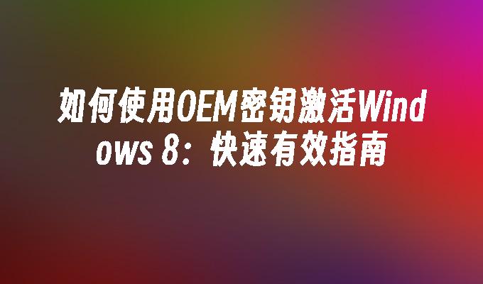 如何使用OEM密钥激活Windows 8：快速有效指南