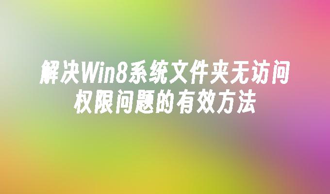 解决Win8系统文件夹无访问权限问题的有效方法