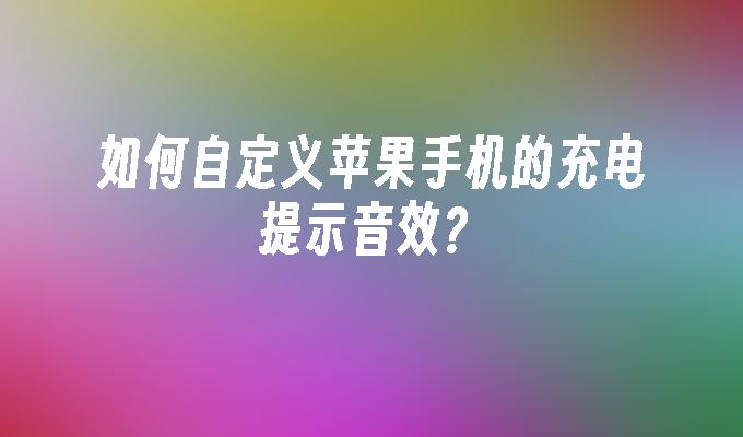 如何自定义苹果手机的充电提示音效？