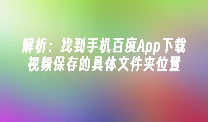 解析：找到手机百度App下载视频保存的具体文件夹位置