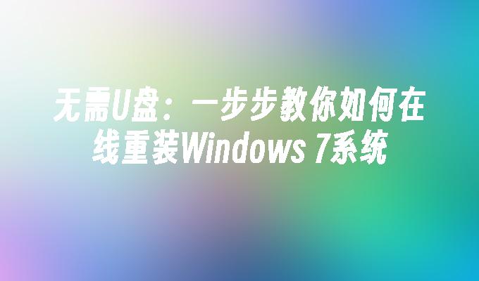 无需U盘：一步步教你如何在线重装Windows 7系统