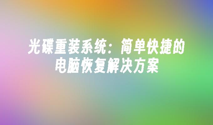 光碟重装系统：简单快捷的电脑恢复解决方案