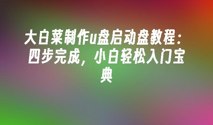 大白菜制作u盘启动盘教程：四步完成，小白轻松入门宝典