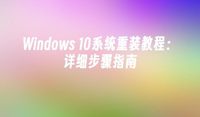 Windows 10系统重装教程：详细步骤指南