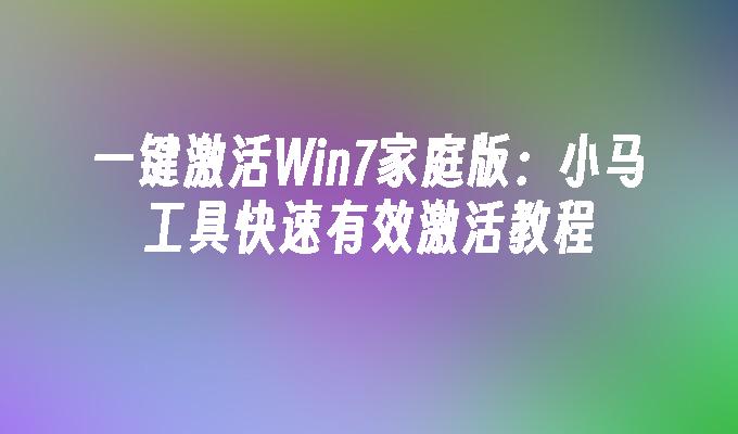 一键激活Win7家庭版：小马工具快速有效激活教程