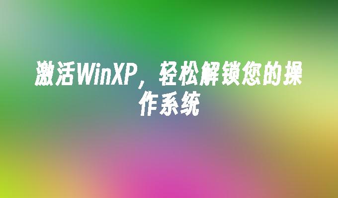 激活WinXP，轻松解锁您的操作系统