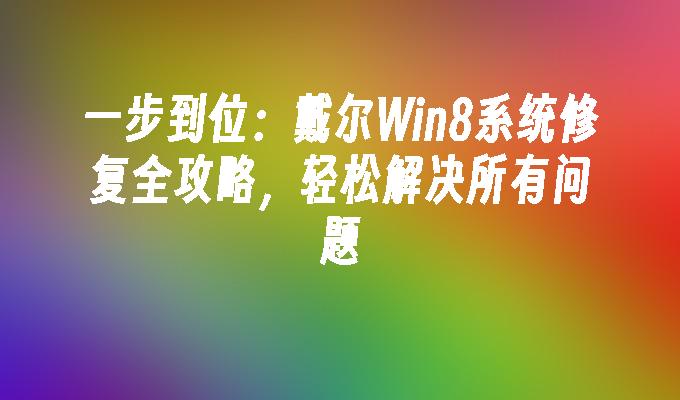 一步到位：戴尔Win8系统修复全攻略，轻松解决所有问题