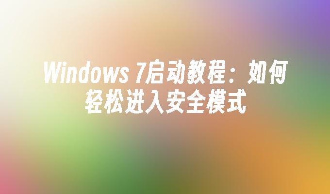 Windows 7启动教程：如何轻松进入安全模式