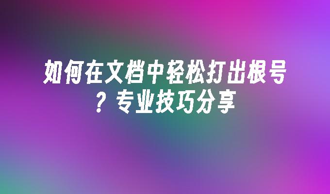 如何在文档中轻松打出根号？专业技巧分享