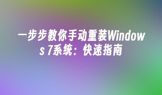 一步步教你手动重装Windows 7系统：快速指南