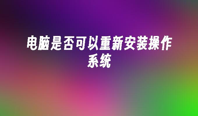 电脑是否可以重新安装操作系统