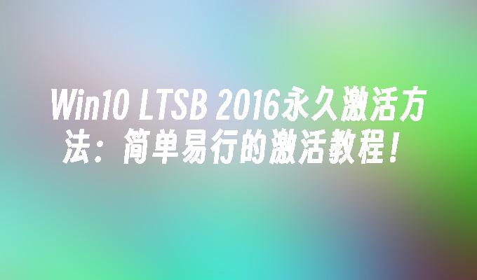 Win10 LTSB 2016永久激活方法：简单易行的激活教程！