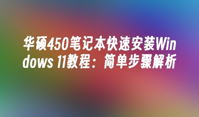 华硕450笔记本快速安装Windows 11教程：简单步骤解析