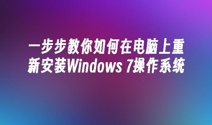 一步步教你如何在电脑上重新安装Windows 7操作系统