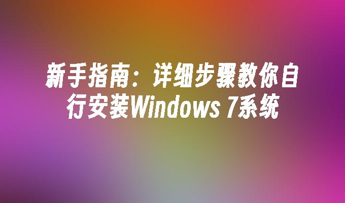 新手指南：详细步骤教你自行安装Windows 7系统