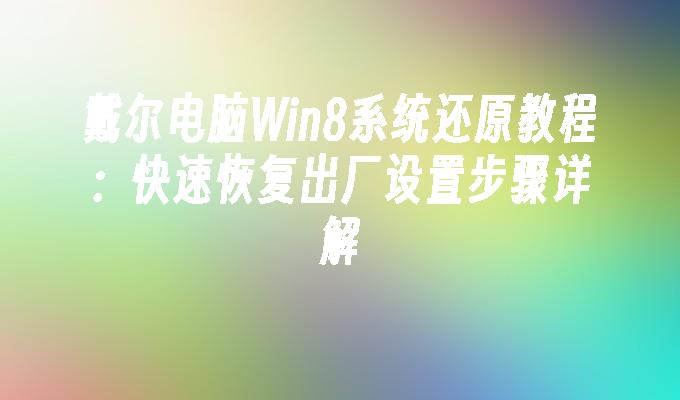 戴尔电脑Win8系统还原教程：快速恢复出厂设置步骤详解