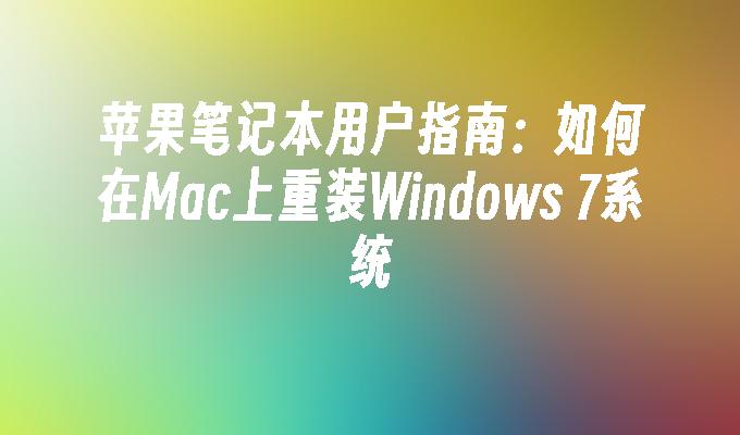 苹果笔记本用户指南：如何在Mac上重装Windows 7系统