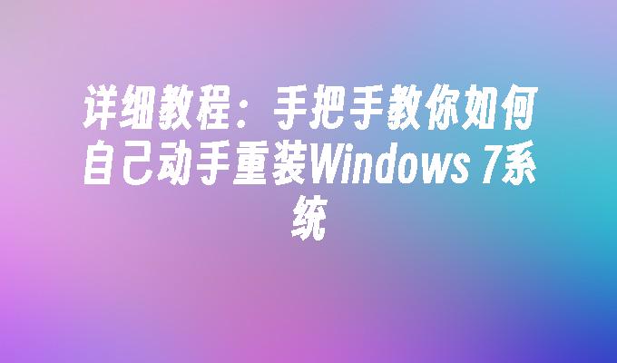 详细教程：手把手教你如何自己动手重装Windows 7系统