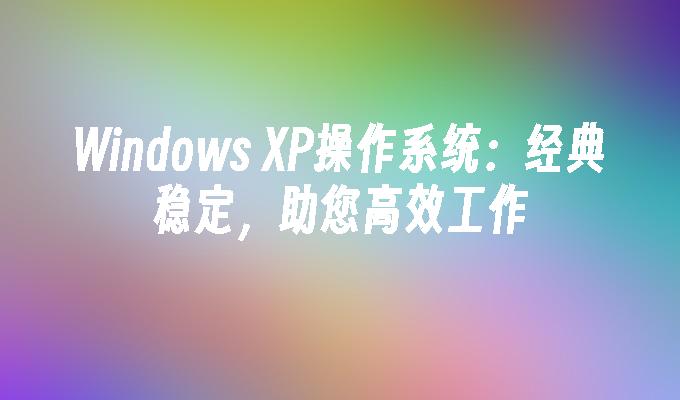 Windows XP操作系统：经典稳定，助您高效工作