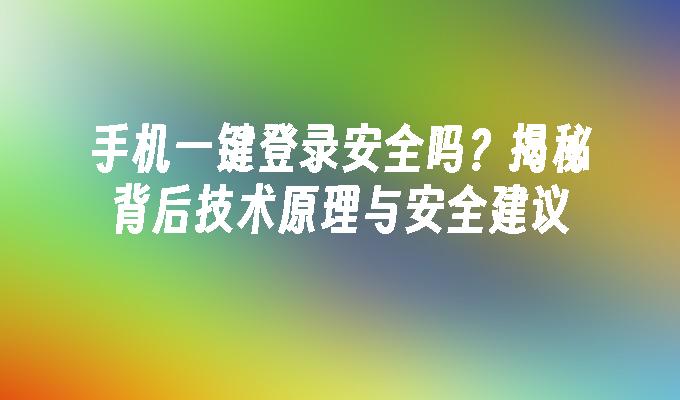 手机一键登录安全吗？揭秘背后技术原理与安全建议