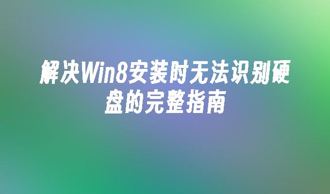 解决Win8安装时无法识别硬盘的完整指南