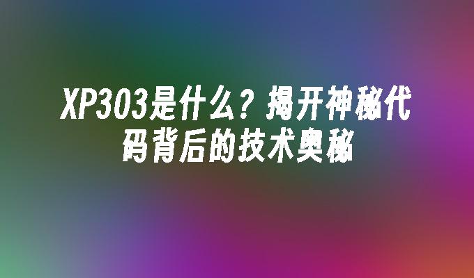 XP303是什么？揭开神秘代码背后的技术奥秘