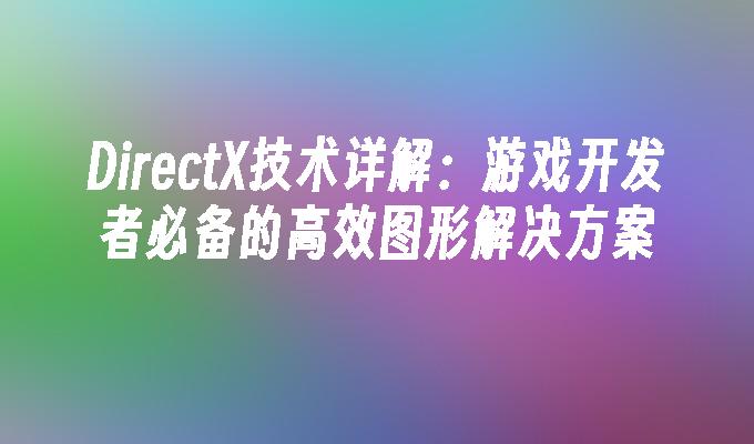 DirectX技术详解：游戏开发者必备的高效图形解决方案